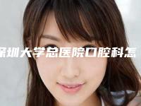 深圳大学总医院口腔科怎么样-价格(价目)2025热门上线