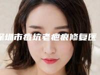 深圳市痘坑老疤痕修复医生在榜名单前10名单整理好了-深圳市吴溯帆整形医生上榜理由随即了解