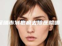 深圳市划疤痕去除医院哪个比较好-深圳春天阳光整形医院价格蛮实在