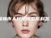 深圳市人民医院整形科怎么样?收费标准一览资质水平简介地址详情
