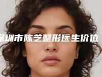 深圳市陈芝整形医生价位表免费咨询
