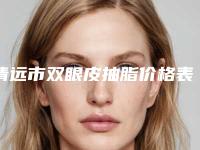 清远市双眼皮抽脂价格表(价目表)费用清单一览-近8个月均价为8624元