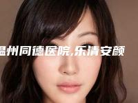 温州同德医院,乐清安颜医疗美容诊所地址在哪收费价格表