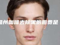 温州咖啡去除黑眼圈费是多少钱