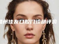 温州佳友口腔门诊部评价怎么样[温州佳友口腔门诊部评价怎么样啊]