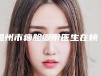 温州市瘦脸绷带医生在榜名单任你选-谢大明医生亲民评价高