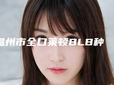 温州市全口莱顿BLB种植牙医院排名榜实力派高手(温州瑞安阮再波口腔优势分析)