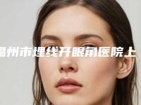 温州市埋线开眼角医院上榜名单top10强实至名归-温州陈启宪医疗美容诊所价格蛮实在