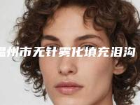 温州市无针雾化填充泪沟医院比较正规(温州美傲医疗美容门诊部口碑推荐人气高)
