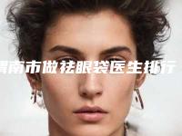 渭南市做祛眼袋医生排行榜前十强是可靠的-张胜利医生怎么样亲身体验案例曝光