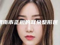 渭南市正规的耳朵整形医院top10提前公布一览-渭南市正规的耳朵整形整形医院