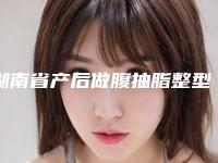 湖南省产后做腹抽脂整型医院-湖南丽恩医疗美容夺得前三