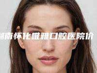 湖南怀化唯雅口腔医院价格表(费用)2025版在线查询开放-李湘江医生简介