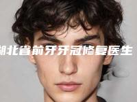 湖北省前牙牙冠修复医生排行榜top10口碑比较-湖北省程冀胜口腔医生