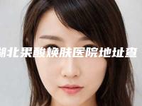 湖北果酸焕肤医院地址查询荆门第二人民医院整形外科等资质都不错