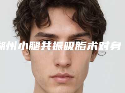 湖州小腿共振吸脂术对身体有伤害没
