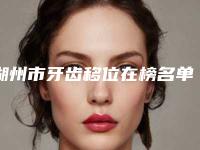 湖州市牙齿移位在榜名单十强专业测评-湖州市牙齿移位口腔医生