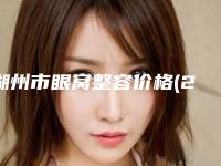 湖州市眼窝整容价格(2025年湖州市眼窝整容价格(费用)清单热门项目及展示)