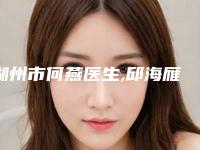 湖州市何燕医生,邱海雁医生自体脂脂丰下巴热门top口碑盘点