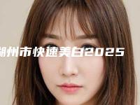 湖州市快速美白2025价格表详细版本展示(近6个月均价为：13417元)