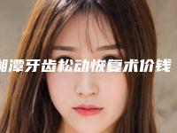 湘潭牙齿松动恢复术价钱受哪些因素影响