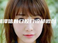 湘潭信赖口腔门诊部微创拔智齿的手术术后护理