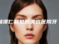 湘潭仁和整形美容医院牙残留残根有哪些整形风险
