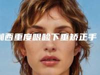 湘西重度眼睑下垂矫正手术术能否维持永久