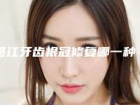 湛江牙齿根冠修复哪一种方法安全