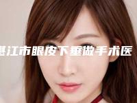 湛江市眼皮下垂做手术医院在榜名单前十强评价好不好（湛江市眼皮下垂做手术整形医院）