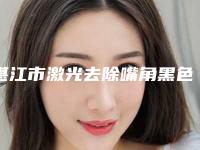 湛江市激光去除嘴角黑色素价格(价目)2025全面上线-湛江市激光去除嘴角黑色素价格你知道吗