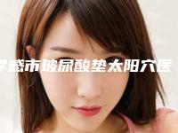 孝感市玻尿酸垫太阳穴医院上榜名单前十名口碑医美机构-孝感环亚医疗美容