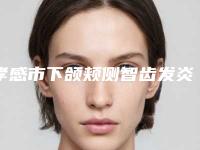 孝感市下颌颊侧智齿发炎治疗医院在榜名单前十强评选结果公布(孝感安陆百诚口腔门诊部超强口腔攻略)
