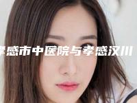 孝感市中医院与孝感汉川丽莱医疗美容门诊部实力pk大对比