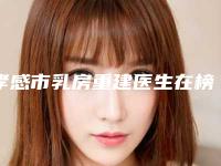 孝感市乳房重建医生在榜名单top10权威亮相（涂忠骏医生超强整形攻略_建议收藏）