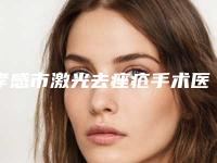 孝感市激光去痤疮手术医院排行前十实地考察(孝感市激光去痤疮手术整形医院)