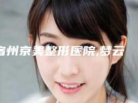 宿州京美整形医院,梦云医疗美容整形谁做的好价格表
