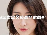 宿迁固定义齿基牙术后护理和注意事项有哪些