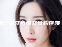 宿迁市牙齿填充骨粉医院上榜清单top10新版盘点(宿迁市牙齿填充骨粉口腔医院三强争霸_看你选哪个)