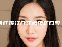 宿迁市江门牙齿矫正口腔医生上榜清单十强名单送给你-宿迁市江门牙齿矫正医生脱颖而出