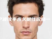 宁波纹半永久眼线价格一览表,今日纹半永久眼线价格为3050元-56111元