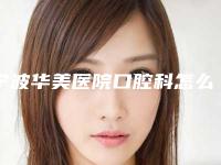 宁波华美医院口腔科怎么样?实力专家介绍+全新价格表