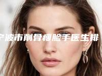 宁波市削骨瘦脸手医生排行十强大咖合集-宁波市削骨瘦脸手整形医生