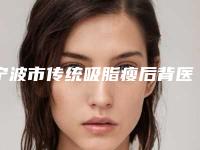 宁波市传统吸脂瘦后背医院排名前十位都是哪些上榜(宁波市传统吸脂瘦后背整形医院)