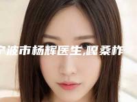宁波市杨辉医生,嘎桑柞医生那个好-嘎桑柞医师等具有高人气