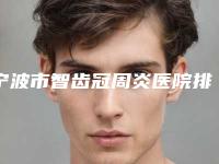 宁波市智齿冠周炎医院排名top10名单2025版(奉化王力山口腔门诊备受美誉)