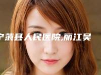 宁蒗县人民医院,丽江吴氏嘉美医疗美容口碑实力强强比拼