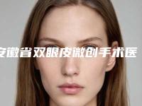 安徽省双眼皮微创手术医生上榜名单前十名哪个口碑比较好-安徽省双眼皮微创手术整形医生