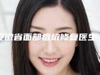 安徽省面部痘坑修复医生上榜清单强榜前10强实力评点-安徽省面部痘坑修复整形医生