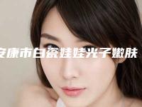 安康市白瓷娃娃光子嫩肤怎么样价格表全新-安康市白瓷娃娃光子嫩肤均价为1710元
